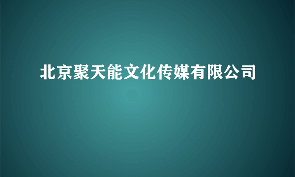 北京聚天能文化传媒有限公司