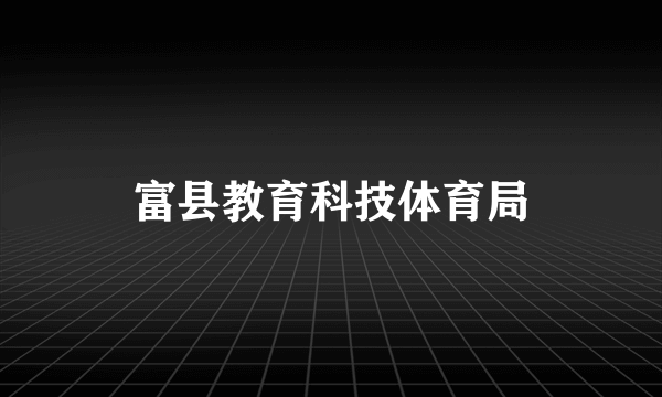 富县教育科技体育局