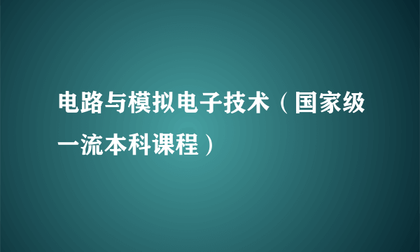 电路与模拟电子技术（国家级一流本科课程）