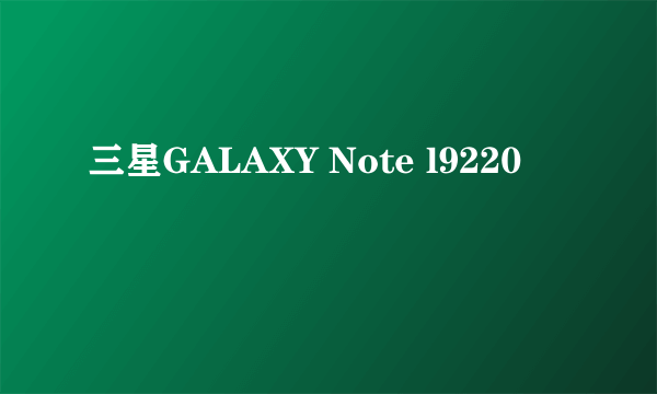 三星GALAXY Note l9220