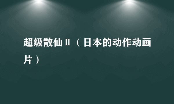 超级散仙Ⅱ（日本的动作动画片）