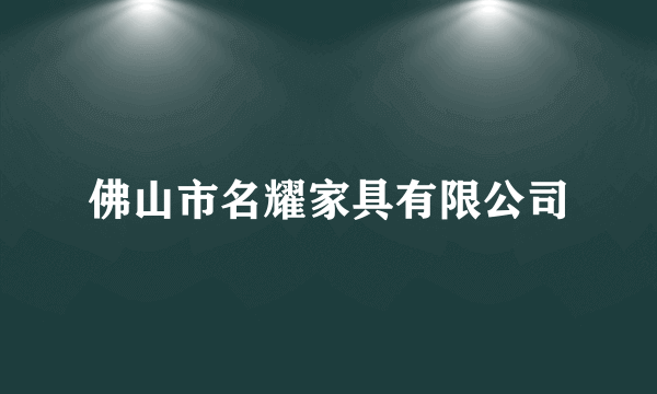 佛山市名耀家具有限公司