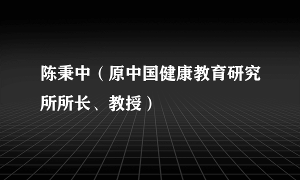 陈秉中（原中国健康教育研究所所长、教授）