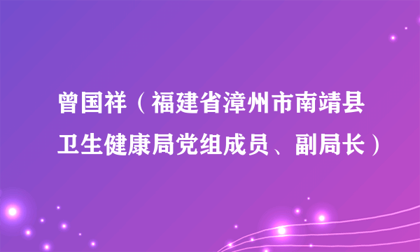 曾国祥（福建省漳州市南靖县卫生健康局党组成员、副局长）