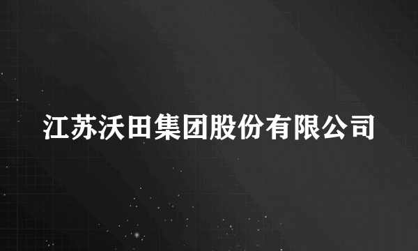 江苏沃田集团股份有限公司