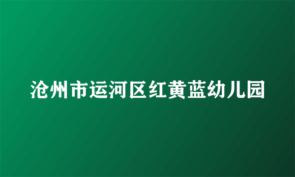 沧州市运河区红黄蓝幼儿园