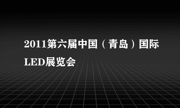 2011第六届中国（青岛）国际LED展览会