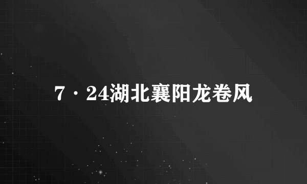 7·24湖北襄阳龙卷风