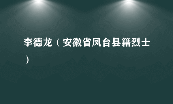 李德龙（安徽省凤台县籍烈士）