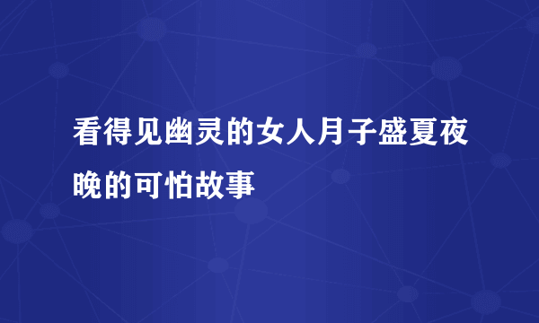 看得见幽灵的女人月子盛夏夜晚的可怕故事