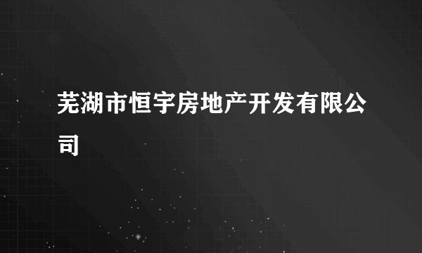 芜湖市恒宇房地产开发有限公司