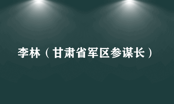 李林（甘肃省军区参谋长）