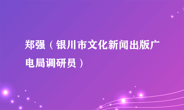 郑强（银川市文化新闻出版广电局调研员）