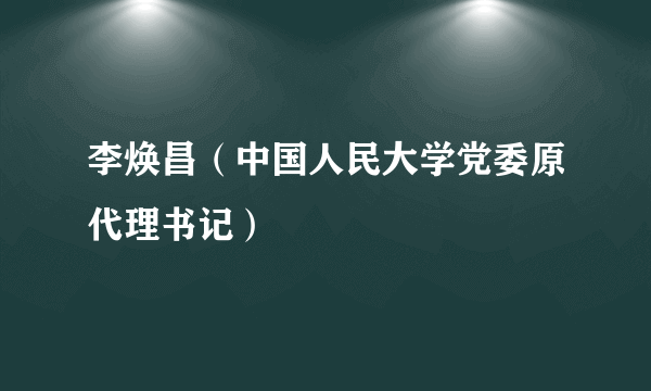 李焕昌（中国人民大学党委原代理书记）