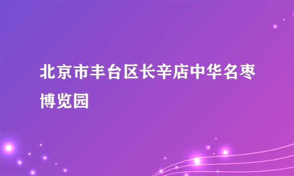 北京市丰台区长辛店中华名枣博览园