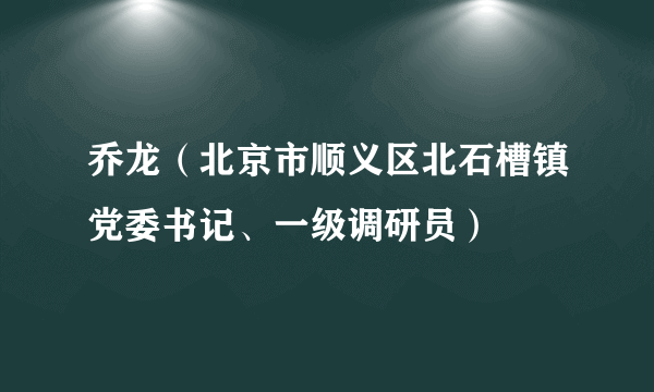 乔龙（北京市顺义区北石槽镇党委书记、一级调研员）