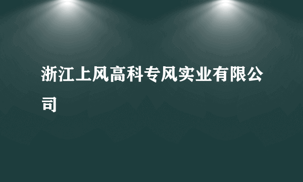 浙江上风高科专风实业有限公司