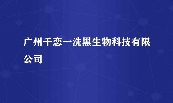 广州千恋一洗黑生物科技有限公司