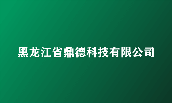 黑龙江省鼎德科技有限公司