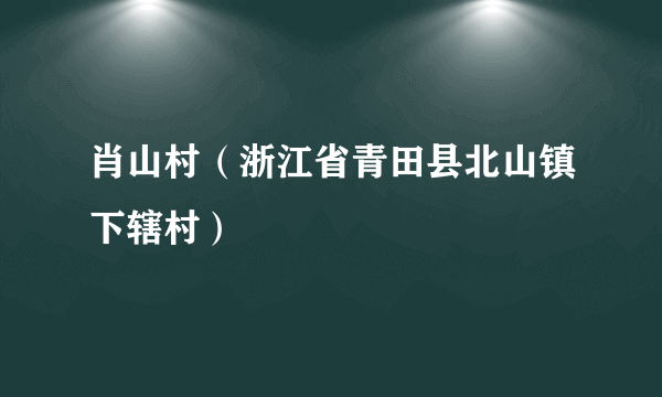 肖山村（浙江省青田县北山镇下辖村）