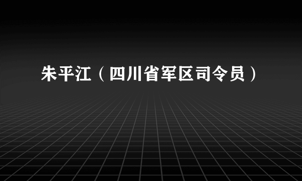 朱平江（四川省军区司令员）