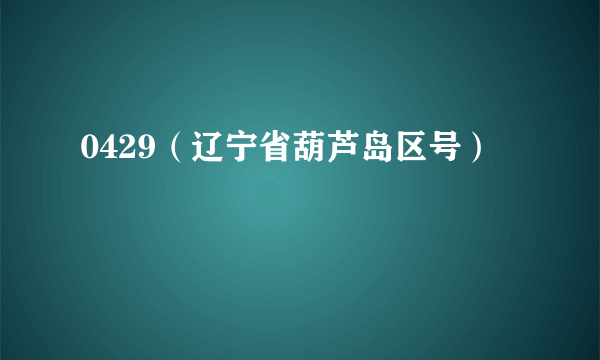 0429（辽宁省葫芦岛区号）