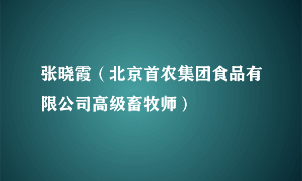 张晓霞（北京首农集团食品有限公司高级畜牧师）