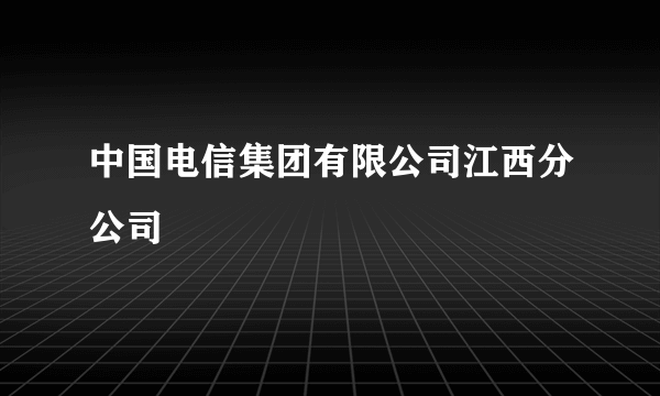 中国电信集团有限公司江西分公司