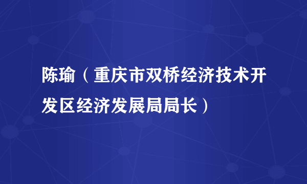 陈瑜（重庆市双桥经济技术开发区经济发展局局长）