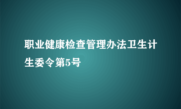 职业健康检查管理办法卫生计生委令第5号