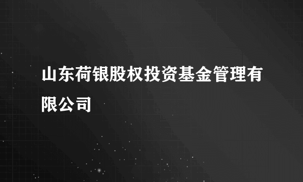 山东荷银股权投资基金管理有限公司