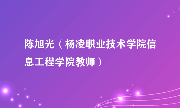 陈旭光（杨凌职业技术学院信息工程学院教师）