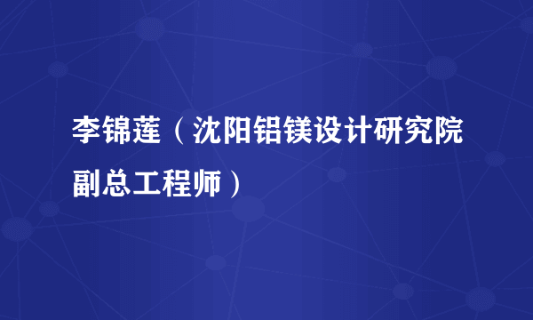 李锦莲（沈阳铝镁设计研究院副总工程师）