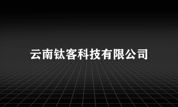 云南钛客科技有限公司