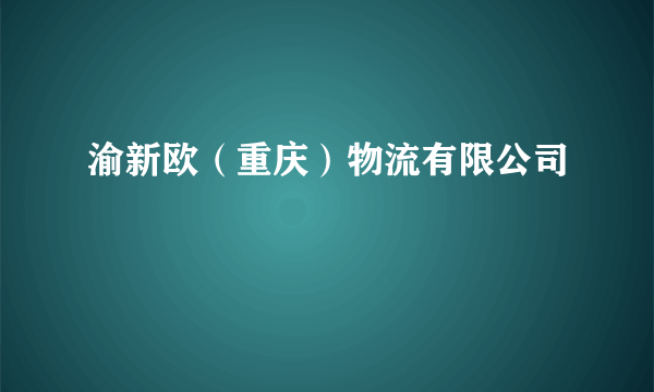 渝新欧（重庆）物流有限公司