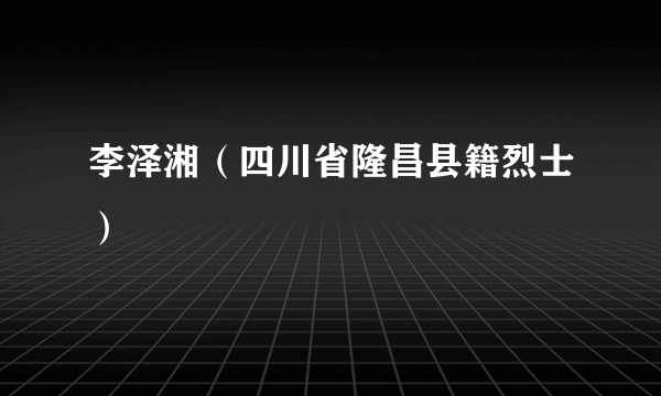 李泽湘（四川省隆昌县籍烈士）