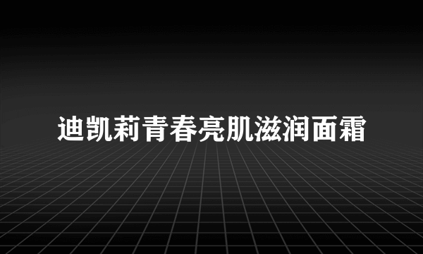 迪凯莉青春亮肌滋润面霜