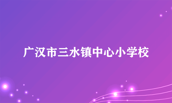 广汉市三水镇中心小学校