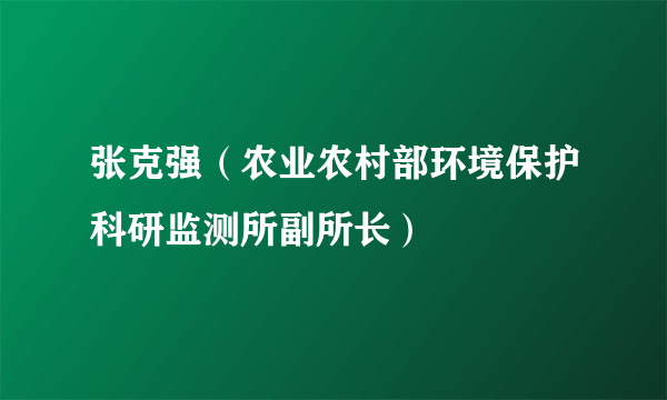 张克强（农业农村部环境保护科研监测所副所长）