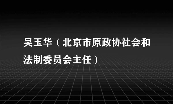 吴玉华（北京市原政协社会和法制委员会主任）