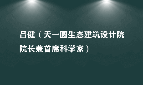 吕健（天一圆生态建筑设计院院长兼首席科学家）