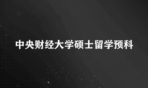 中央财经大学硕士留学预科