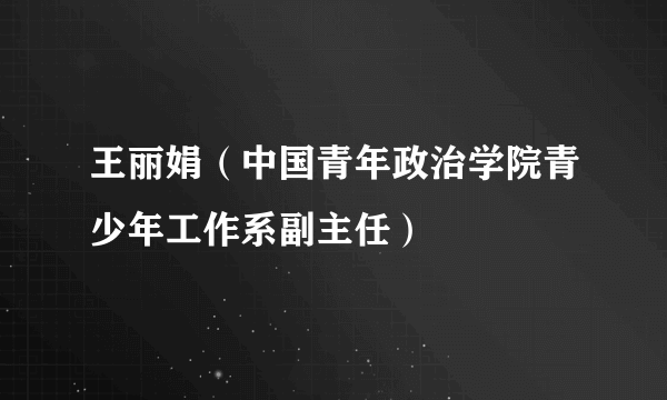 王丽娟（中国青年政治学院青少年工作系副主任）