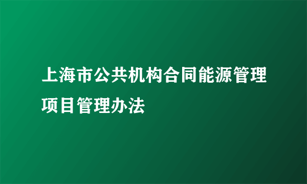 上海市公共机构合同能源管理项目管理办法