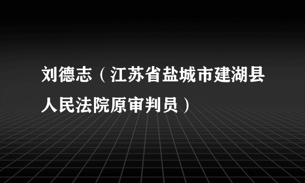 刘德志（江苏省盐城市建湖县人民法院原审判员）