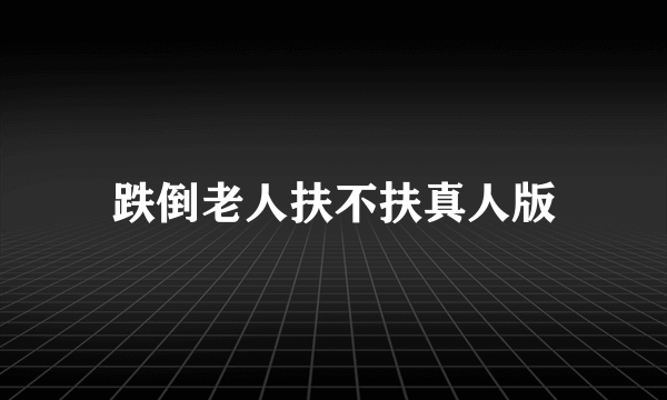 跌倒老人扶不扶真人版