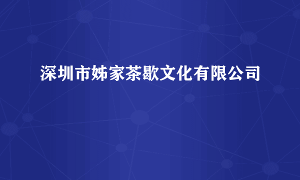 深圳市姊家茶歇文化有限公司