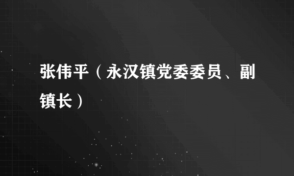 张伟平（永汉镇党委委员、副镇长）