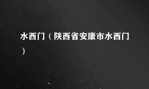 水西门（陕西省安康市水西门）