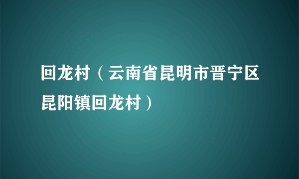 回龙村（云南省昆明市晋宁区昆阳镇回龙村）